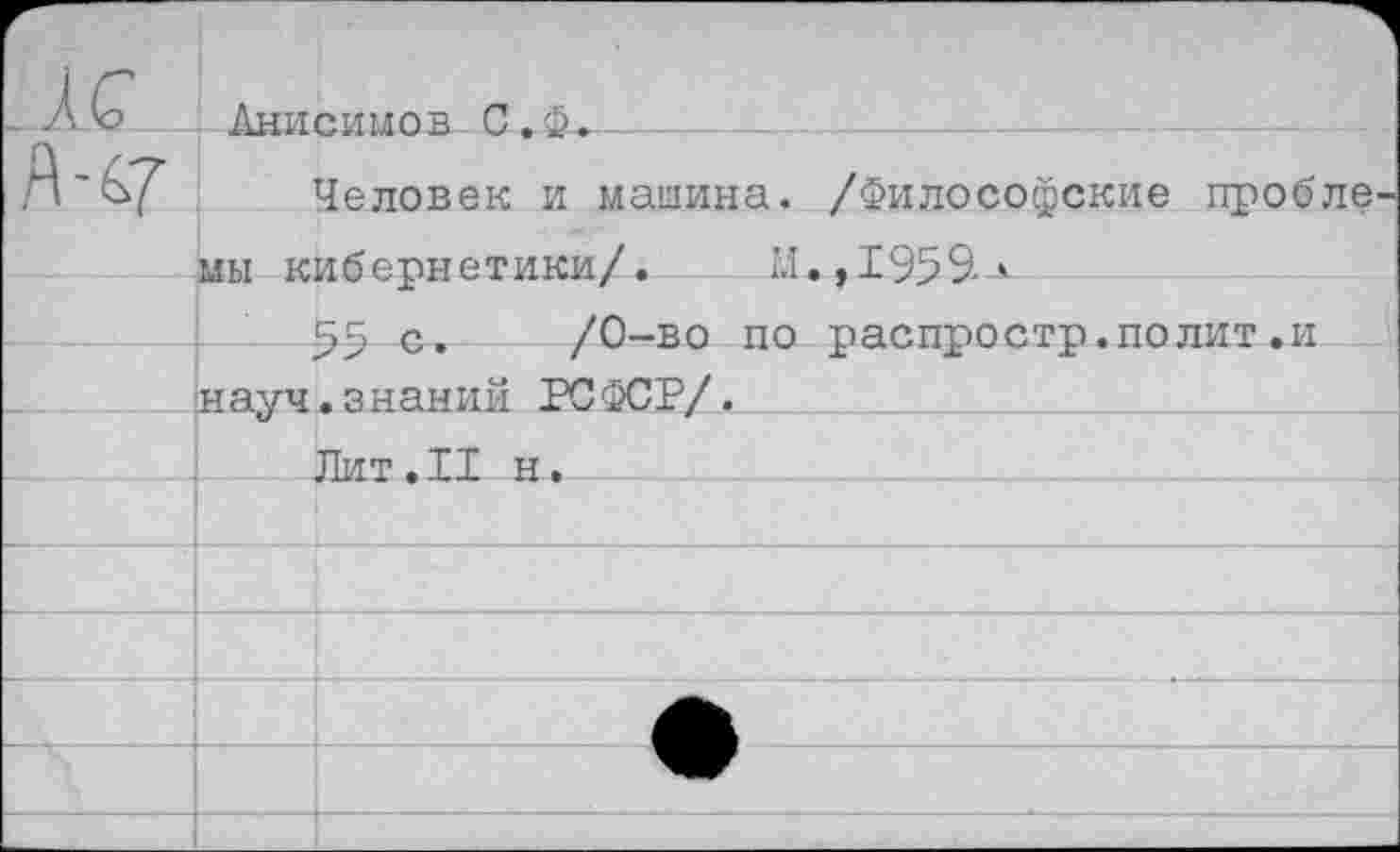 ﻿Анисимов С.&.----
Человек и машина. /Философские пробле
мы кибернетики/. 1:1., 1959*
55 с. /0-во по распростр.полит.и науч.знаний РСФСР/.
Лит.II н.